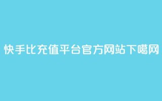 快手1比1充值平台官方网站