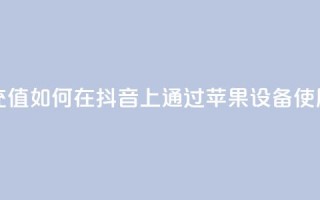 抖音苹果怎么用微信充值 - 如何在抖音上通过苹果设备使用微信进行充值!