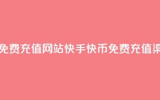 快手快币免费充值网站(快手快币免费充值渠道)
