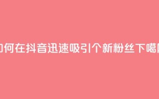 如何在抖音迅速吸引500个新粉丝