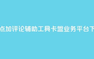 抖音点加评论辅助工具 - 卡盟业务平台