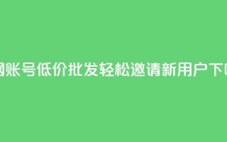 全网账号低价批发，轻松邀请新用户