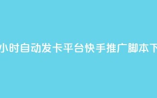 微信卡盟24小时自动发卡平台 - 快手推广脚本下载