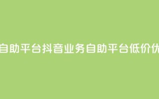 24小时抖音业务低价自助平台 - 抖音业务自助平台  低价优惠  24小时开启~