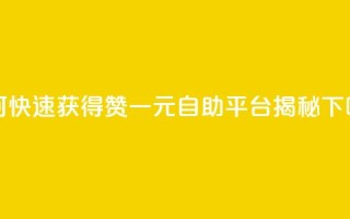 如何快速获得1000赞，一元自助平台揭秘