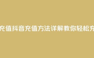抖音怎么充值 - 抖音充值方法详解 教你轻松充钱！