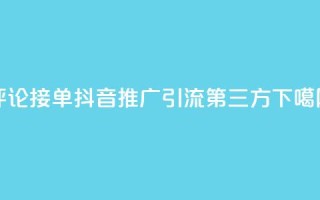评论接单app - 抖音推广引流第三方