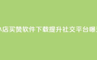 云小店买赞软件下载 - 云小店买赞软件下载：提升社交平台曝光不可或缺的利器~