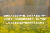 抖音真人播放下单平台，抖音真人播放下单平台有哪些，抖音直播带货新模式，真人主播助力商家精准引流亿乐社区低价自营货源站