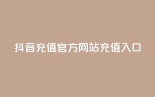 抖音充值官方网站充值入口 - 抖音官方网站充值入口详解!