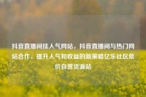 抖音直播间挂人气网站，抖音直播间与热门网站合作，提升人气和收益的新策略亿乐社区低价自营货源站