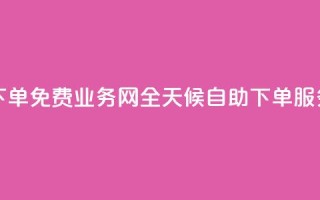 QQ业务网24小时自助下单免费 - QQ业务网全天候自助下单服务免费开放！