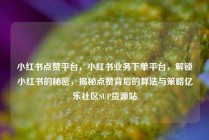 小红书点赞平台，小红书业务下单平台，解锁小红书的秘密，揭秘点赞背后的算法与策略亿乐社区SUP货源站