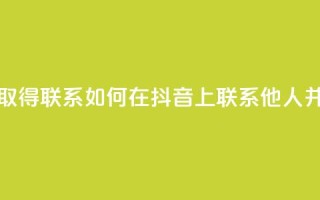 抖音怎么与对方取得联系 - 如何在抖音上联系他人并建立沟通~