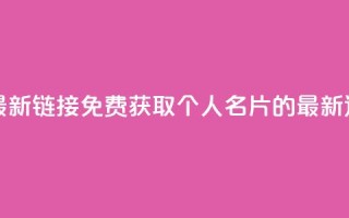 QQ免费名片最新链接 - 免费获取QQ个人名片的最新途径！