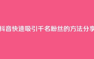 如何在抖音快速吸引千名粉丝的方法分享