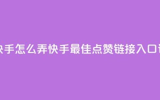 点赞链接入口快手怎么弄 - 快手最佳点赞链接入口设置攻略~