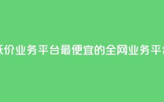 全网最低价业务平台 - 最便宜的全网业务平台！