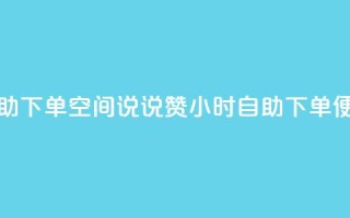 qq空间说说赞24自助下单 - qq空间说说赞24小时自助下单便捷体验！