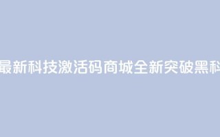 黑科技激活码商城 - 最新科技激活码商城-全新突破黑科技｜独家分享~