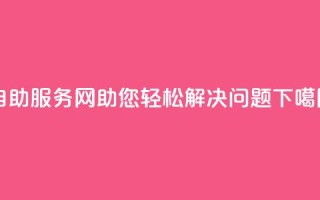 自助服务网：助您轻松解决问题