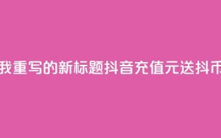 如下是我重写的新标题：抖音充值100元送10000抖币