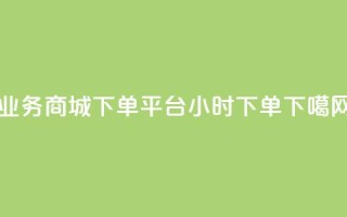业务商城 - dy下单平台 24小时下单