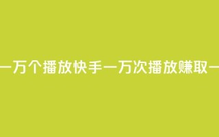 快手一分钱一万个播放 - 快手一万次播放赚取一分钱！