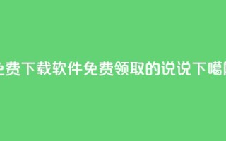 免费下载软件 - 免费领取的说说