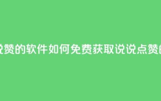 qq怎么免费获得说说赞的软件 - 如何免费获取QQ说说点赞的软件推荐！