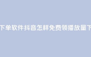 卡盟下单软件 - 抖音怎样免费领10000播放量
