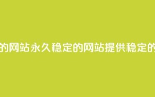 刷会员永久稳定的网站(永久稳定的网站提供稳定的会员服务)