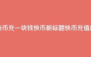 充一块钱快币(充一块钱快币新标题：快币充值指南)