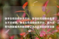 快手在线自助业务平台，快手在线自助业务平台不会掉赞，快手在线自助业务平台，提升效率与创新服务的新选择亿乐社区低价自营货源站