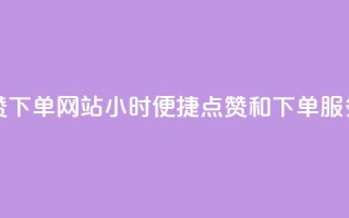 24小时自助点赞下单网站 - 24小时便捷点赞和下单服务平台!