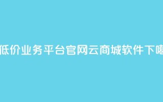 最低价qq业务平台官网 - 云商城app软件