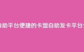 卡盟发卡自助平台 - 便捷的卡盟自助发卡平台介绍！