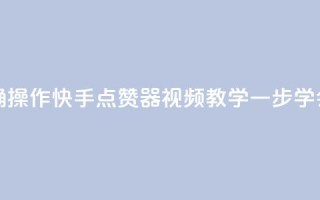如何正确操作快手点赞器？视频教学一步学会