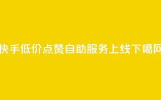 快手低价100点赞自助服务上线