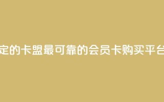 刷会员最稳定的卡盟 - 最可靠的会员卡购买平台推荐！