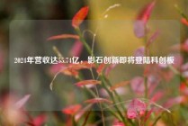 2024年营收达55.74亿，影石创新即将登陆科创板
