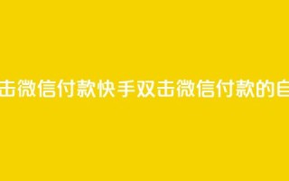 自助刷快手双击微信付款(快手双击微信付款的自助刷法)