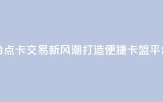 点卡卡盟平台 - 点卡交易新风潮 打造便捷卡盟平台体验！