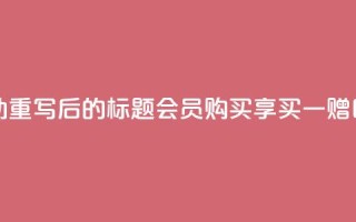 qq会员买一得四活动 - 重写后的标题 QQ会员购买享买一赠四特惠活动~