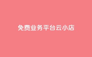 ks免费业务平台云小店 - 免费使用Ks云小店平台的商机~