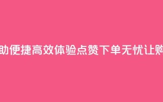 点赞下单平台自助 - 便捷高效！体验点赞下单无忧，让购物更畅行~