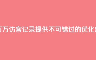 QQ访客记录10万 - 10万访客记录QQ，提供不可错过的SEO优化策略~