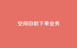 空间自助下单业务,qq空间怎么设置访问权限 - 九梦百货商城自助下单 - 抖音快手评论软件平台