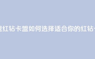 QQ红钻卡盟(QQ红钻卡盟：如何选择适合你的红钻卡)