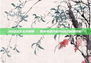 QQ动态怎么开秒赞 - 如何快速开启QQ动态秒赞功能!